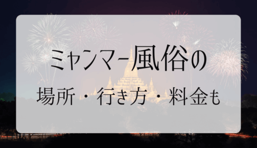 ミャンマー風俗（ヤンゴン）の場所・行き方・料金・遊び方まで徹底解説｜2023年版