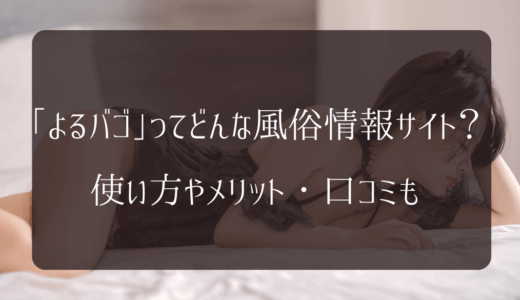風俗情報サイト「よるバゴ」とは？クーポン割引額や使い方を紹介