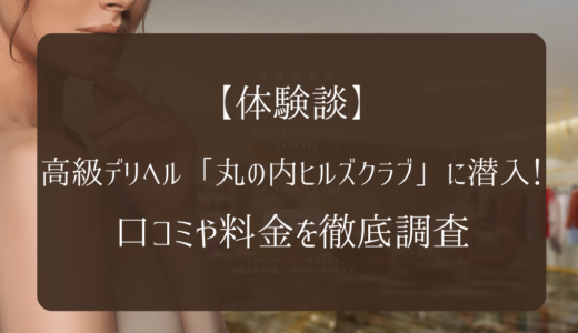 【体験談】高級デリヘル「丸の内ヒルズクラブ」に潜入！口コミや料金を徹底調査