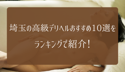 【2023年】埼玉の高級デリヘルおすすめ10選をランキングで紹介！