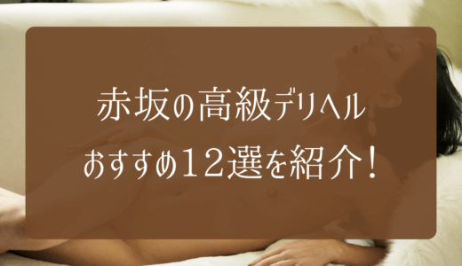 【2024年】赤坂の高級デリヘルおすすめ12選を紹介！