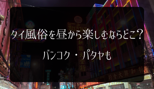 【2024年8月】タイ風俗を昼から楽しむならどこ？バンコク・パタヤも