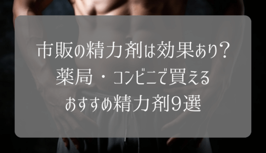 市販の精力剤は即効性あり？薬局・コンビニで買えるおすすめ精力剤9選