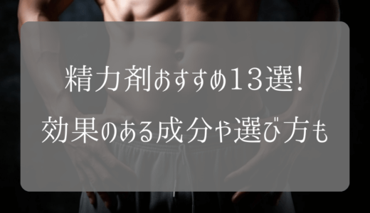 精力剤おすすめ13選！効果のある成分や選び方も解説
