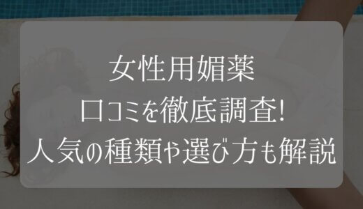 女性用媚薬23選の口コミを徹底調査！人気の種類や選び方も解説